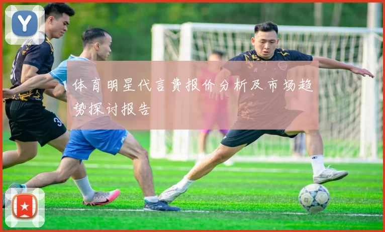 体育明星代言费报价分析及市场趋势探讨报告