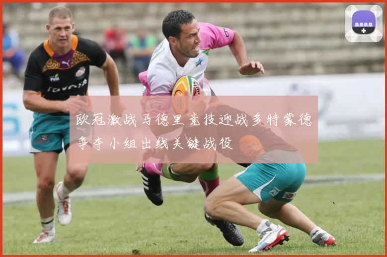 欧冠激战马德里竞技迎战多特蒙德争夺小组出线关键战役