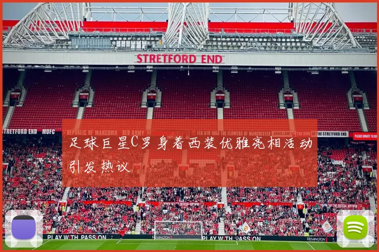 足球巨星C罗身着西装优雅亮相活动引发热议