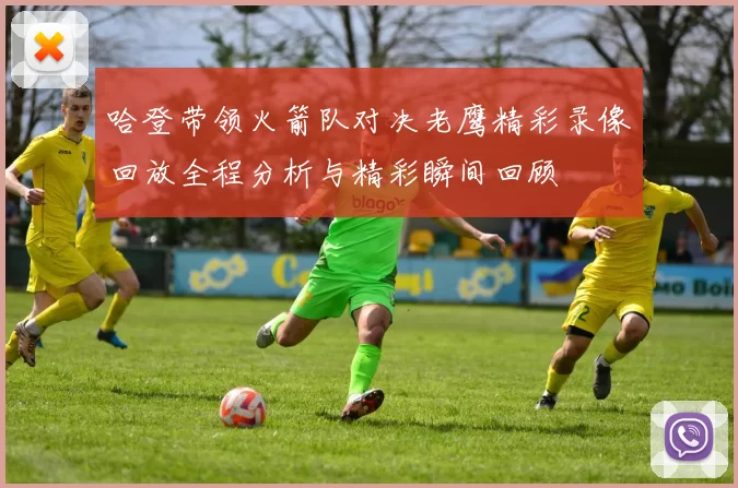 哈登带领火箭队对决老鹰精彩录像回放全程分析与精彩瞬间回顾