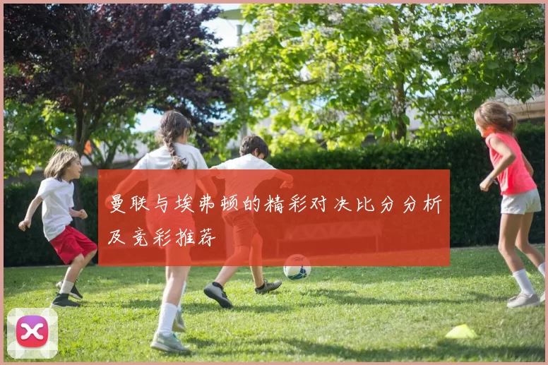 曼联与埃弗顿的精彩对决比分分析及竞彩推荐