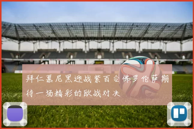 拜仁慕尼黑迎战紫百合佛罗伦萨期待一场精彩的欧战对决