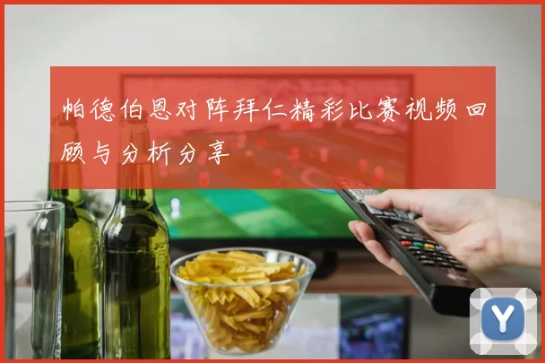 帕德伯恩对阵拜仁精彩比赛视频回顾与分析分享